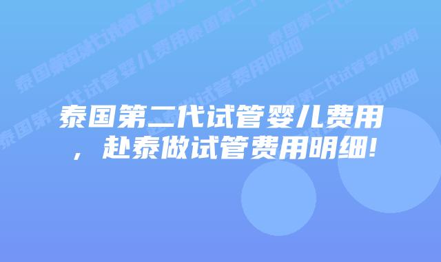 泰国第二代试管婴儿费用,赴泰做试管费用明细!