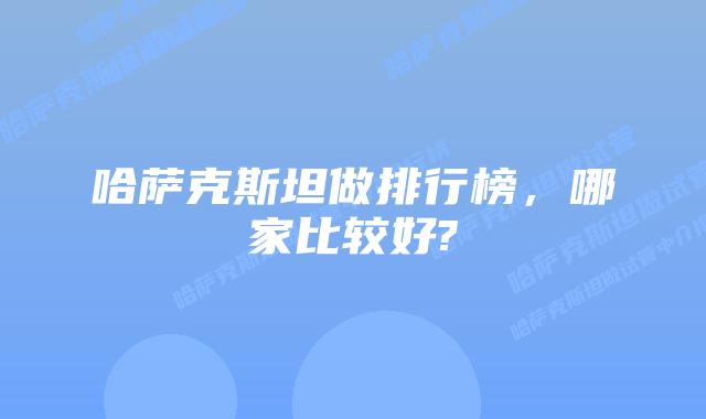 哈萨克斯坦做排行榜,哪家比较好?