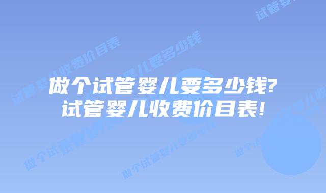 做个试管婴儿要多少钱?试管婴儿收费价目表!