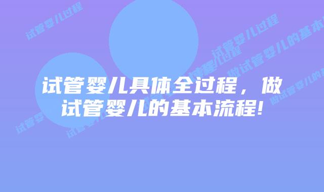 试管婴儿具体全过程,做试管婴儿的基本流程!