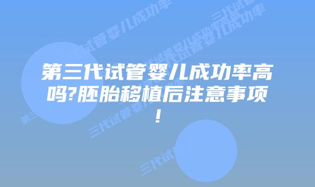 第三代试管婴儿成功率高吗?胚胎移植后注意事项!