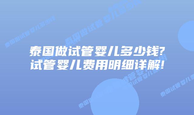 泰国做试管婴儿多少钱?试管婴儿费用明细详解!