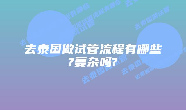 去泰国做试管流程有哪些?复杂吗?