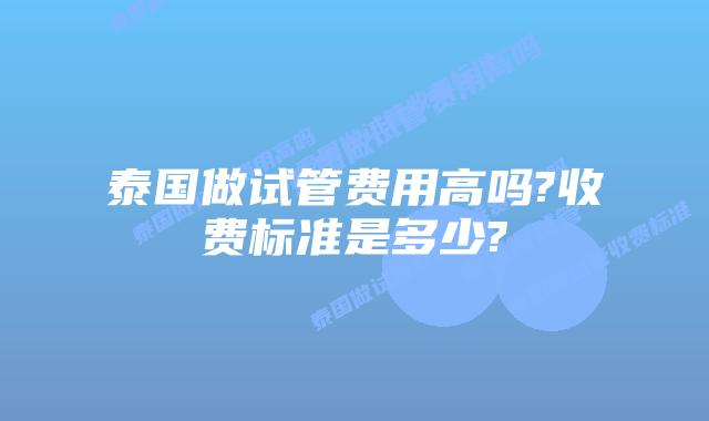 泰国做试管费用高吗?收费标准是多少?