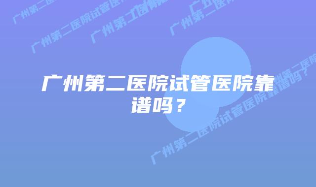 广州第二医院试管医院靠谱吗？