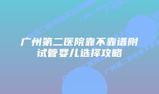 广州第二医院靠不靠谱附试管婴儿选择攻略