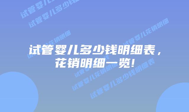 试管婴儿多少钱明细表，花销明细一览!