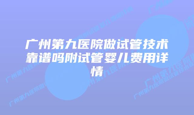 广州第九医院做试管技术靠谱吗附试管婴儿费用详情