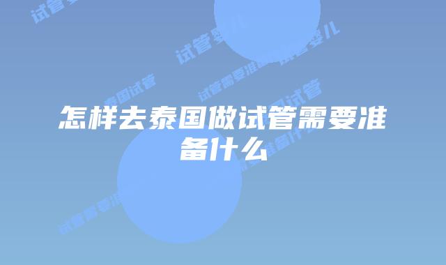 怎样去泰国做试管需要准备什么