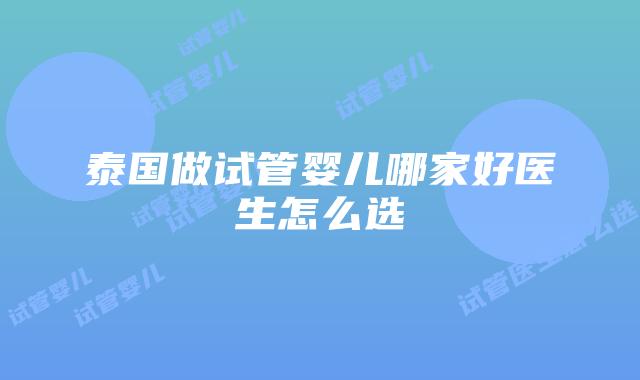 泰国做试管婴儿哪家好医生怎么选