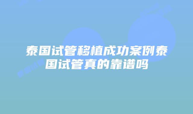 泰国试管移植成功案例泰国试管真的靠谱吗