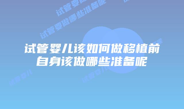 试管婴儿该如何做移植前自身该做哪些准备呢