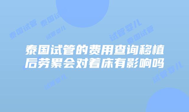泰国试管的费用查询移植后劳累会对着床有影响吗