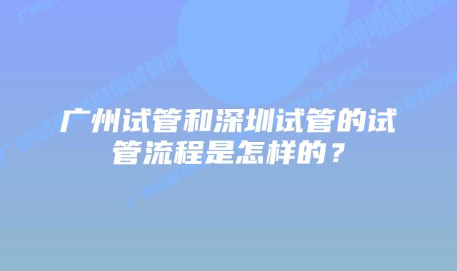 广州试管和深圳试管的试管流程是怎样的?