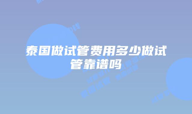 泰国做试管费用多少做试管靠谱吗