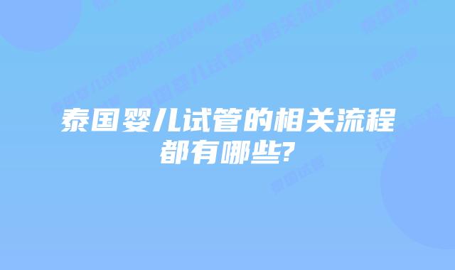 泰国婴儿试管的相关流程都有哪些?