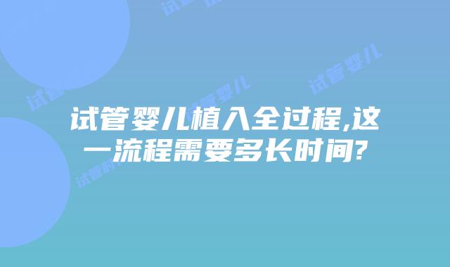 试管婴儿植入全过程,这一流程需要多长时间?