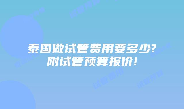 泰国做试管费用要多少?附试管预算报价!