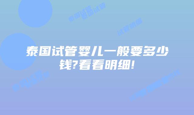 泰国试管婴儿一般要多少钱?看看明细!