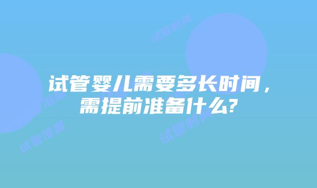 试管婴儿需要多长时间，需提前准备什么?