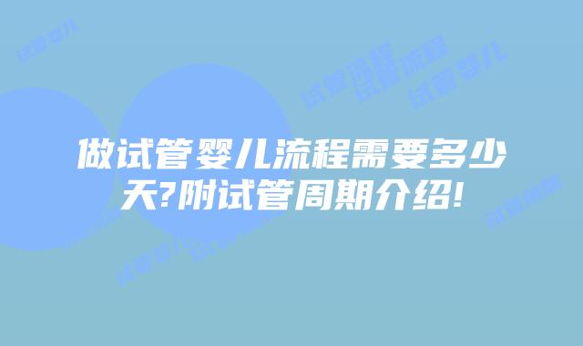 做试管婴儿流程需要多少天?附试管周期介绍!
