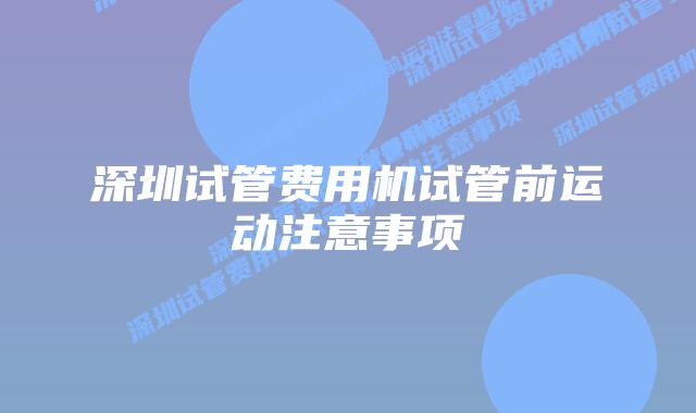 深圳试管费用机试管前运动注意事项