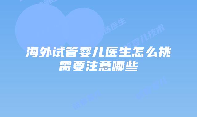 海外试管婴儿医生怎么挑需要注意哪些