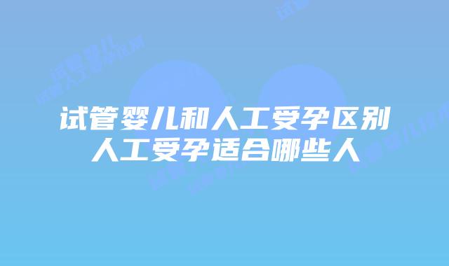 试管婴儿和人工受孕区别人工受孕适合哪些人