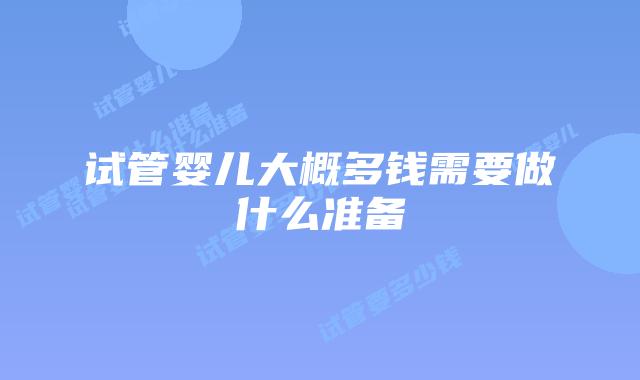 试管婴儿大概多钱需要做什么准备