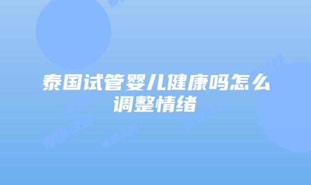 泰国试管婴儿健康吗怎么调整情绪