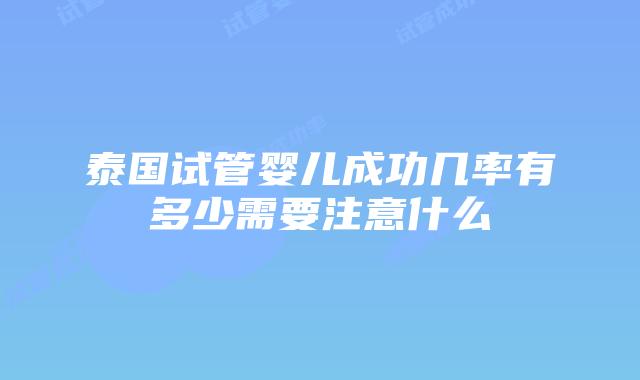 泰国试管婴儿成功几率有多少需要注意什么