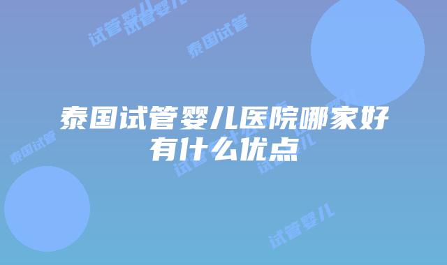 泰国试管婴儿医院哪家好有什么优点