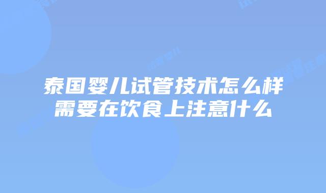 泰国婴儿试管技术怎么样需要在饮食上注意什么