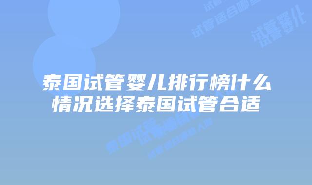 泰国试管婴儿排行榜什么情况选择泰国试管合适