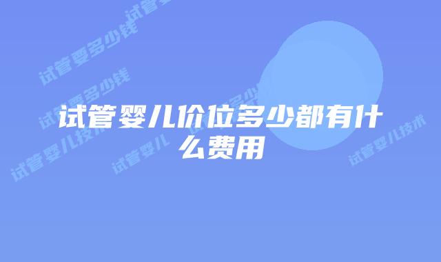 试管婴儿价位多少都有什么费用