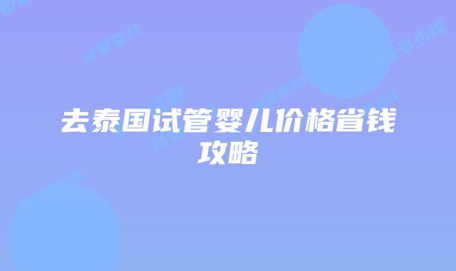 去泰国试管婴儿价格省钱攻略
