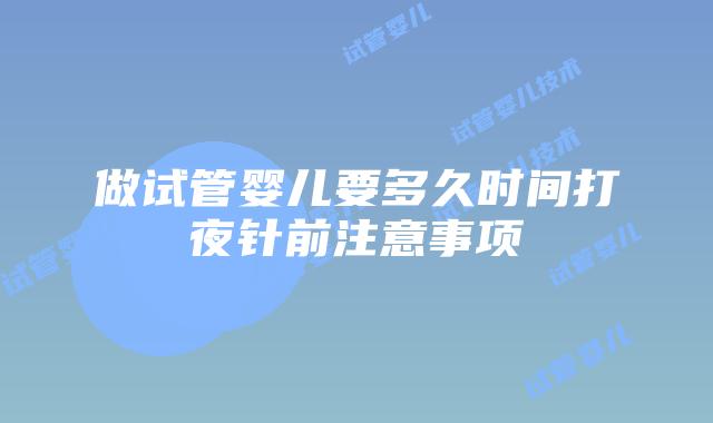 做试管婴儿要多久时间打夜针前注意事项