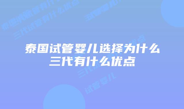 泰国试管婴儿选择为什么三代有什么优点
