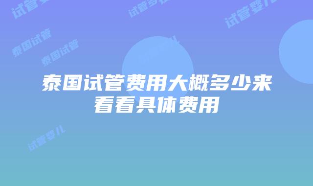 泰国试管费用大概多少来看看具体费用