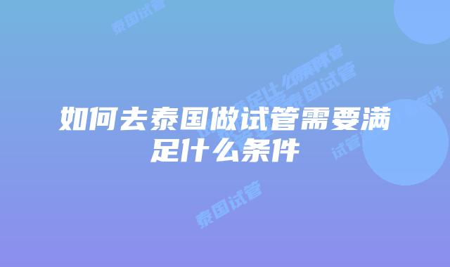 如何去泰国做试管需要满足什么条件