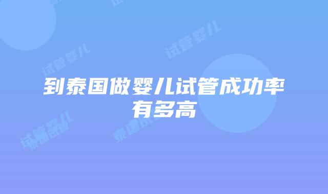 到泰国做婴儿试管成功率有多高