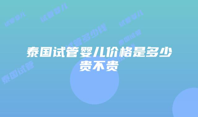 泰国试管婴儿价格是多少贵不贵