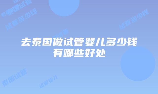 去泰国做试管婴儿多少钱有哪些好处