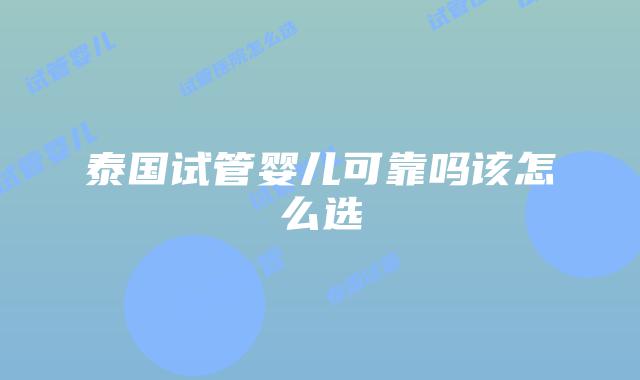 泰国试管婴儿可靠吗该怎么选