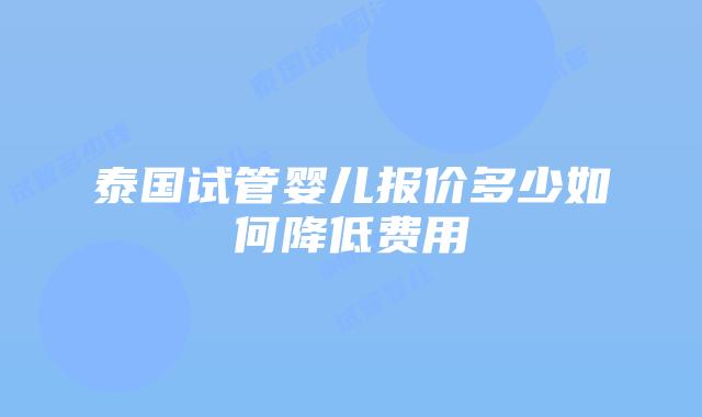 泰国试管婴儿报价多少如何降低费用