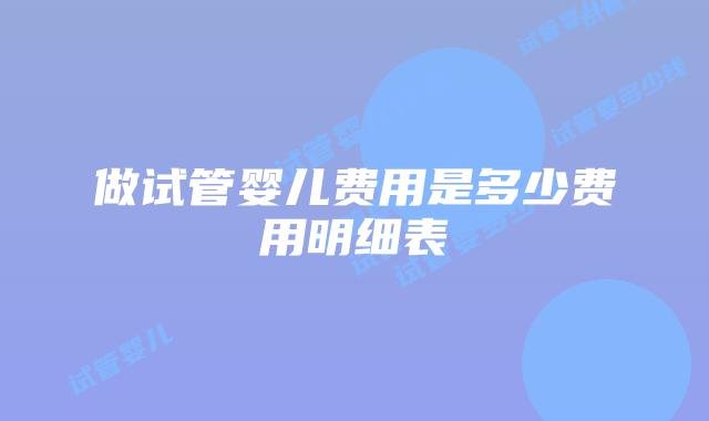 做试管婴儿费用是多少费用明细表