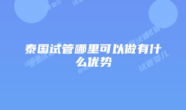 泰国试管哪里可以做有什么优势