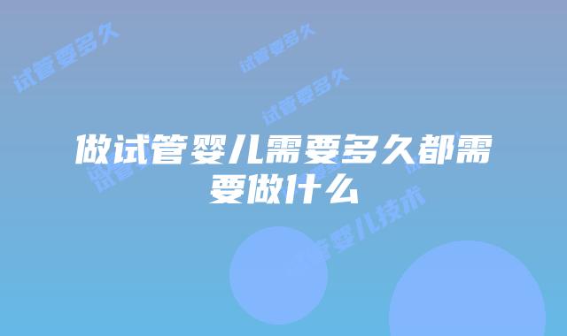 做试管婴儿需要多久都需要做什么