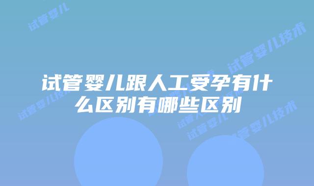 试管婴儿跟人工受孕有什么区别有哪些区别