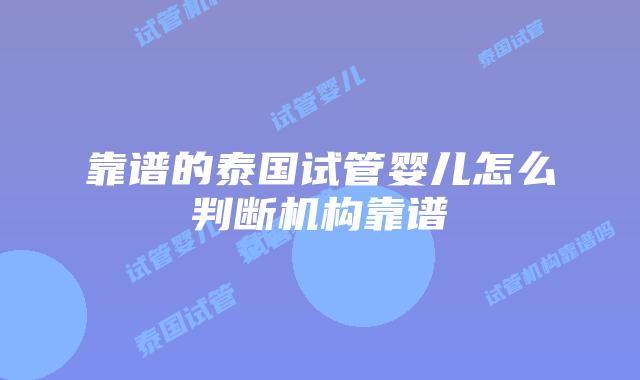 靠谱的泰国试管婴儿怎么判断机构靠谱